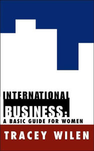 Title: International Business: A Basic Guide for Women, Author: Tracey Wilen M.B.A.