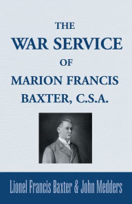 Title: The War Service of Marion Francis Baxter, C.S.A., Author: Lionel Francis Baxter