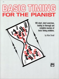 Title: Basic Timing for the Pianist: 105 Short, Short Exercises Leading to Thorough and Complete Mastery of Basic Timing Problems / Edition 1, Author: Allan Small