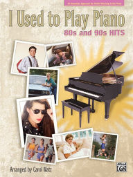 I Used to Play Piano: 80s and 90s Hits, An Innovative Approach for Adults Returning to the Piano