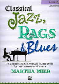 Title: Classical Jazz Rags & Blues, Bk 4: 7 Classical Melodies Arranged in Jazz Styles for Late Intermediate Pianists, Author: Martha Mier