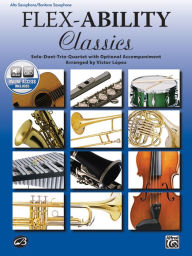 Title: Flex-Ability Classics -- Solo-Duet-Trio-Quartet with Optional Accompaniment: Alto Saxophone/Baritone Saxophone, Book & Online Audio, Author: Alfred Music