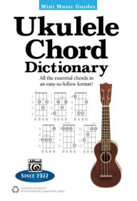 Ukulele Chord Dictionary: All the Essential Chords in an Easy-to-Follow Format!