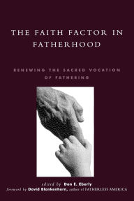 Title: The Faith Factor in Fatherhood: Renewing the Sacred Vocation of Fathering, Author: Don E. Eberly