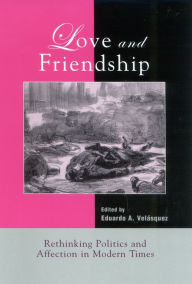 Title: Love and Friendship: Rethinking Politics and Affection in Modern Times, Author: Eduardo A. Velásquez