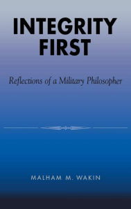 Title: Integrity First: Reflections of a Military Philosopher, Author: Malham M. Wakin