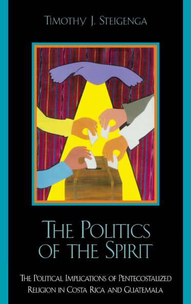 The Politics of the Spirit: The Political Implications of Pentecostalized Religion in Costa Rica and Guatemala