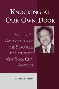 Title: Knocking at Our Own Door: Milton A. Galamison and the Struggle to Integrate New York City Schools / Edition 1, Author: Clarence Taylor