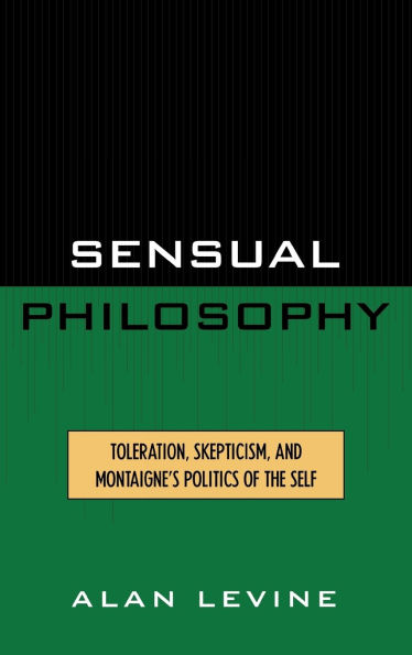 Sensual Philosophy: Toleration, Skepticism, and Montaigne's Politics of the Self