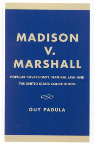 Title: Madison v. Marshall: Popular Sovereignty, Natural Law, and the United States Constitution, Author: Guy Padula