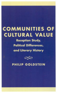 Title: Communities of Cultural Value: Reception Study, Political Differences, and Literary History, Author: Philip Goldstein University of Delaware