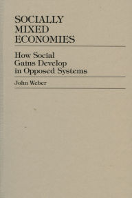 Title: Socially Mixed Economies: How Social Gains Develop in Opposed Systems, Author: John Weber