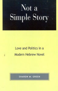 Title: Not a Simple Story: Love and Politics in a Modern Hebrew Novel, Author: Sharon M. Green