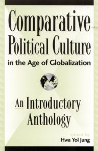 Title: Comparative Political Culture in the Age of Globalization: An Introductory Anthology / Edition 464, Author: Hwa Yol Jung Moravian College