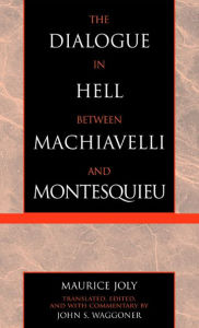 Title: The Dialogue in Hell between Machiavelli and Montesquieu: Humanitarian Despotism and the Conditions of Modern Tyranny, Author: Maurice Joly