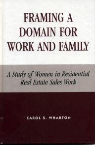 Title: Framing a Domain for Work and Family: A Study of Women in Residential Real Estate Sales Work, Author: Carol S. Wharton