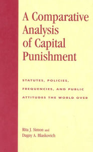 Title: A Comparative Analysis of Capital Punishment: Statutes, Policies, Frequencies, and Public Attitudes the World Over, Author: Rita J. Simon American University