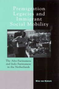 Title: Premigration Legacies and Immigrant Social Mobility: The Afro-Surinamese and Indo-Surinamese in the Netherlands, Author: Mies Van Niekerk