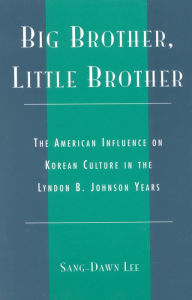 Title: Big Brother, Little Brother: The American Influence on Korean Culture in the Lyndon B. Johnson Years, Author: Sang-Dawn Lee