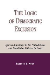 Title: The Logic of Democratic Exclusion: African Americans in the United States and Palestinian Citizens in Israel, Author: Rebecca B. Kook