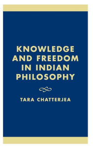 Title: Knowledge and Freedom in Indian Philosophy / Edition 1, Author: Tara Chatterjea