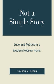 Title: Not a Simple Story: Love and Politics in a Modern Hebrew Novel, Author: Sharon M. Green