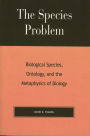 The Species Problem: Biological Species, Ontology, and the Metaphysics of Biology