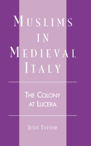 Title: Muslims in Medieval Italy: The Colony at Lucera, Author: Julie Taylor