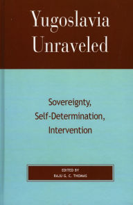 Title: Yugoslavia Unraveled: Sovereignty, Self-Determination, Intervention, Author: Raju G.C. Thomas