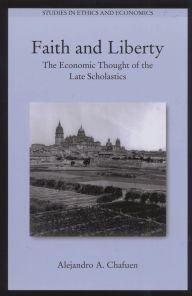 Title: Faith and Liberty: The Economic Thought of the Late Scholastics, Author: Alejandro A. Chafuen