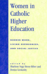 Title: Women in Catholic Higher Education: Border Work, Living Experiences, and Social Justice, Author: Sharlene Hesse-Biber