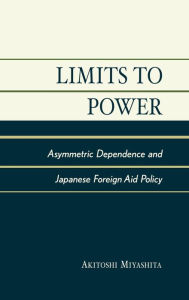 Title: Limits to Power: Asymmetric Dependence and Japanese Foreign Aid Policy, Author: Akitoshi Miyashita