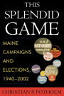 This Splendid Game: Maine Campaigns and Elections, 1940-2002
