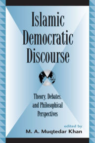 Title: Islamic Democratic Discourse: Theory, Debates, and Philosophical Perspectives / Edition 1, Author: M. A. Muqtedar Khan