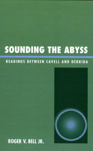 Title: Sounding the Abyss: Readings Between Cavell and Derrida, Author: Roger V. Bell