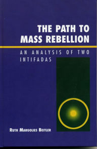 Title: The Path to Mass Rebellion: An Analysis of Two Intifadas, Author: Ruth Margolies Beitler