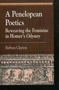 Title: A Penelopean Poetics: Reweaving the Feminine in Homer's Odyssey, Author: Barbara Clayton