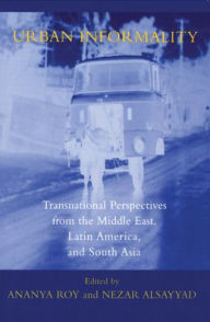 Title: Urban Informality: Transnational Perspectives from the Middle East, Latin America, and South Asia, Author: Ananya Roy