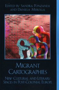 Title: Migrant Cartographies: New Cultural and Literary Spaces in Post-Colonial Europe, Author: Sandra Ponzanesi Professor of Gender and Postcolonial Studies