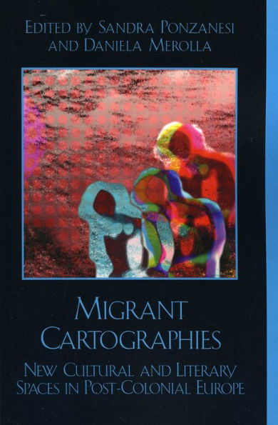 Migrant Cartographies: New Cultural and Literary Spaces in Post-Colonial Europe