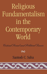 Title: Religious Fundamentalism in the Contemporary World: Critical Social and Political Issues, Author: Santosh C. Saha