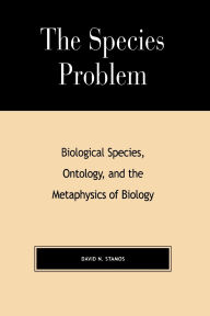 Title: The Species Problem: Biological Species, Ontology, and the Metaphysics of Biology, Author: David N. Stamos