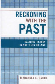 Title: Reckoning with the Past: Teaching History in Northern Ireland, Author: Margaret Eastman Smith