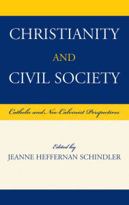 Title: Christianity and Civil Society: Catholic and Neo-Calvinist Perspectives, Author: Jeanne Heffernan Schindler