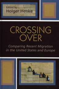 Title: Crossing Over: Comparing Recent Migration in the United States and Europe, Author: Holger Henke