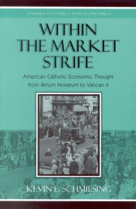 Title: Within the Market Strife: American Catholic Economic Thought from Rerum Novarum to Vatican II, Author: Kevin Schmiesing