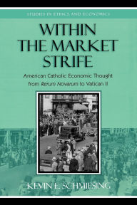 Title: Within the Market Strife: American Catholic Economic Thought from Rerum Novarum to Vatican II, Author: Kevin Schmiesing