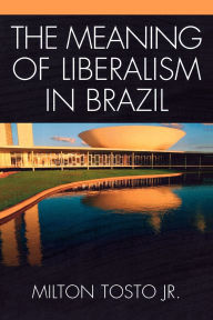 Title: The Meaning of Liberalism in Brazil, Author: Milton Tosto