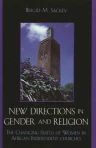 Title: New Directions in Gender and Religion: The Changing Status of Women in African Independent Churches, Author: Brigid M. Sackey