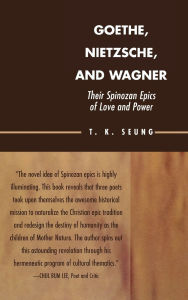 Title: Goethe, Nietzsche, and Wagner: Their Spinozan Epics of Love and Power, Author: T. K. Seung